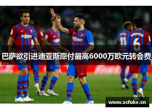 巴萨欲引进迪亚斯愿付最高6000万欧元转会费